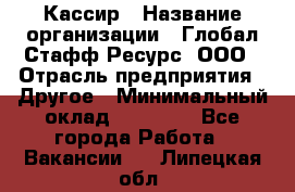 Кассир › Название организации ­ Глобал Стафф Ресурс, ООО › Отрасль предприятия ­ Другое › Минимальный оклад ­ 25 000 - Все города Работа » Вакансии   . Липецкая обл.